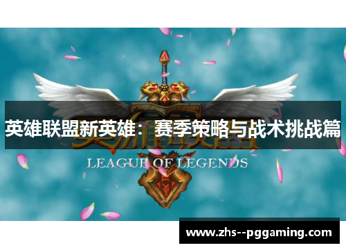 英雄联盟新英雄:赛季策略与战术挑战篇 英雄联盟新英雄:赛季策略与战术挑战篇