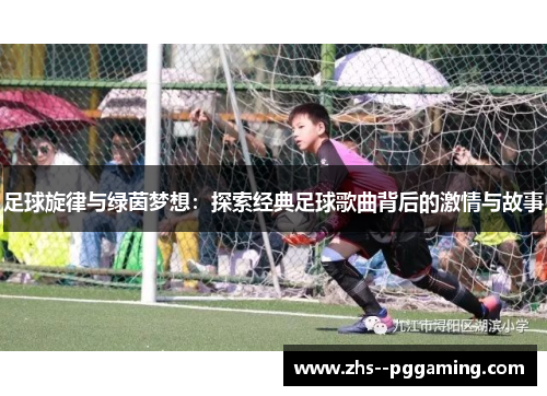 足球旋律与绿茵梦想：探索经典足球歌曲背后的激情与故事