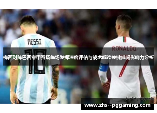 梅西对阵巴西意甲赛场临场发挥深度评估与战术解读关键瞬间影响力分析