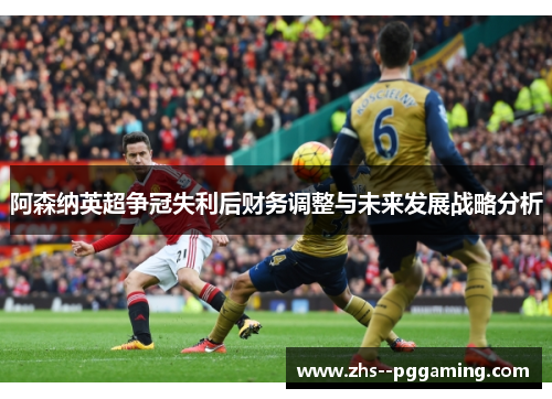 阿森纳英超争冠失利后财务调整与未来发展战略分析