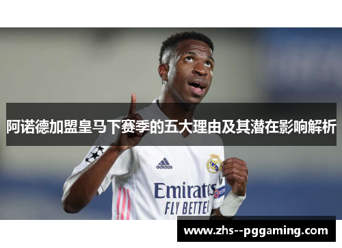 阿诺德加盟皇马下赛季的五大理由及其潜在影响解析 阿诺德加盟皇马下赛季的五大理由及其潜在影响解析