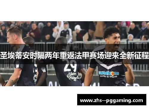 圣埃蒂安时隔两年重返法甲赛场迎来全新征程