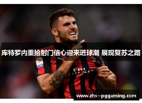 库特罗内重拾射门信心迎来进球潮 展现复苏之路