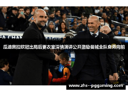 瓜迪奥拉欧冠出局后更衣室深情演讲公开激励曼城全队奋勇向前