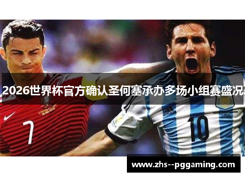 2026世界杯官方确认圣何塞承办多场小组赛盛况 2026世界杯官方确认圣何塞承办多场小组赛盛况