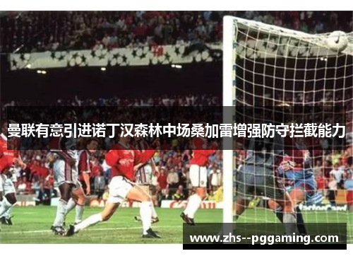 曼联有意引进诺丁汉森林中场桑加雷增强防守拦截能力