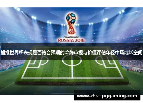 加维世界杯表现是否符合预期的冷静审视与价值评估年轻中场成长空间 加维世界杯表现是否符合预期的冷静审视与价值评估年轻中场成长空间