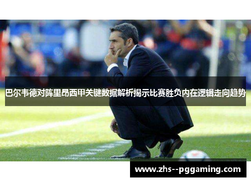巴尔韦德对阵里昂西甲关键数据解析揭示比赛胜负内在逻辑走向趋势
