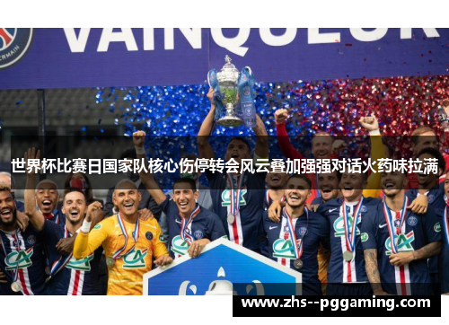 世界杯比赛日国家队核心伤停转会风云叠加强强对话火药味拉满