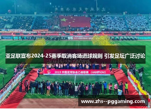 亚足联宣布2024-25赛季取消客场进球规则 引发足坛广泛讨论 亚足联宣布2024-25赛季取消客场进球规则 引发足坛广泛讨论