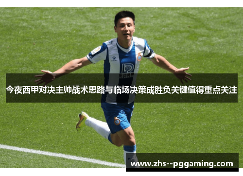 今夜西甲对决主帅战术思路与临场决策成胜负关键值得重点关注 今夜西甲对决主帅战术思路与临场决策成胜负关键值得重点关注