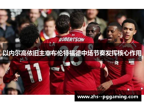 以内尔高依旧主宰布伦特福德中场节奏发挥核心作用