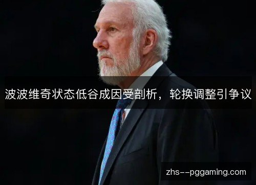 波波维奇状态低谷成因受剖析,轮换调整引争议 波波维奇状态低谷成因受剖析,轮换调整引争议