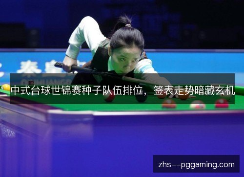 中式台球世锦赛种子队伍排位,签表走势暗藏玄机 中式台球世锦赛种子队伍排位,签表走势暗藏玄机